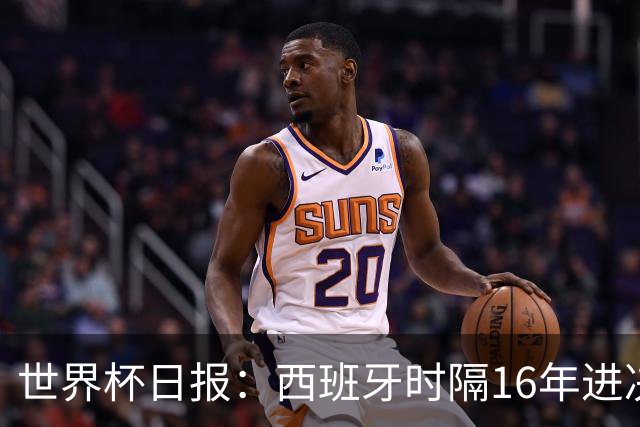 世界杯日报：西班牙时隔16年进决赛 因凡蒂诺指控被正式提交