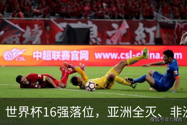 世界杯16强落位，亚洲全灭、非洲队锐减，多场重磅对决来袭