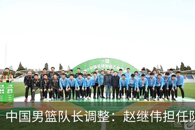 中国男篮队长调整：赵继伟担任队长