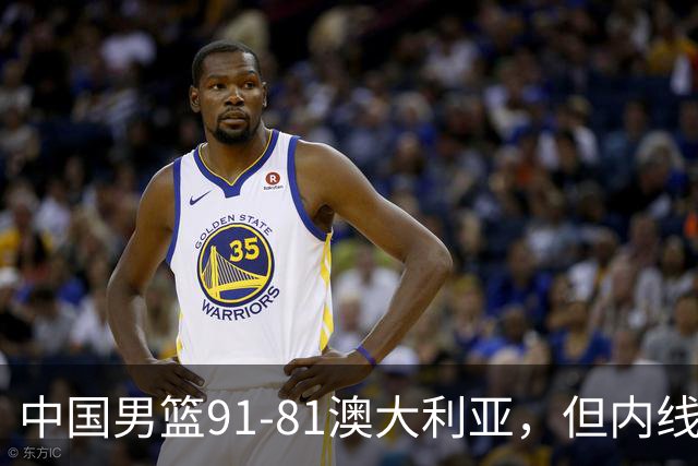中国男篮91-81澳大利亚，但内线防守是定时炸弹！徐昕护筐有隐患