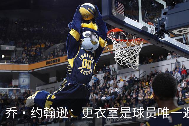 乔·约翰逊：更衣室是球员唯一避难所 现在的球员太喜欢对外泄密