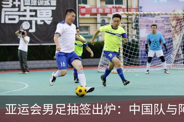亚运会男足抽签出炉：中国队与阿联酋、伊朗、朝鲜同组