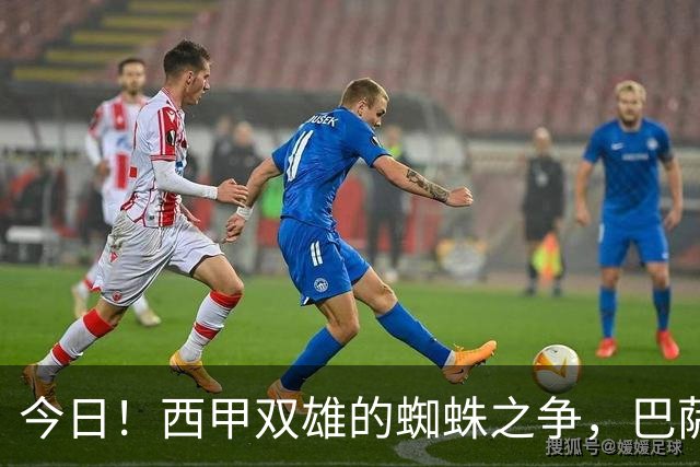 今日！西甲双雄的蜘蛛之争，巴萨对阵马竞，一场关于1.5亿的终极博弈
