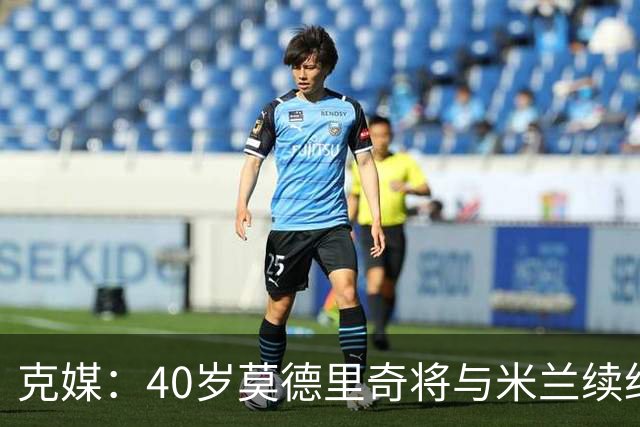 克媒：40岁莫德里奇将与米兰续约1年，可能10月从国家队退役