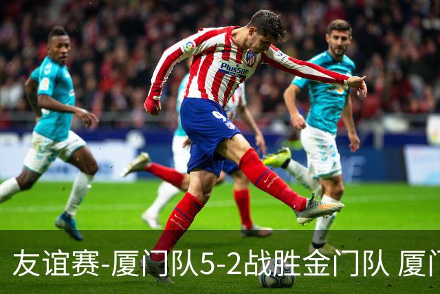 友谊赛-厦门队5-2战胜金门队 厦门队五人破门林世捷造王梓岩乌龙