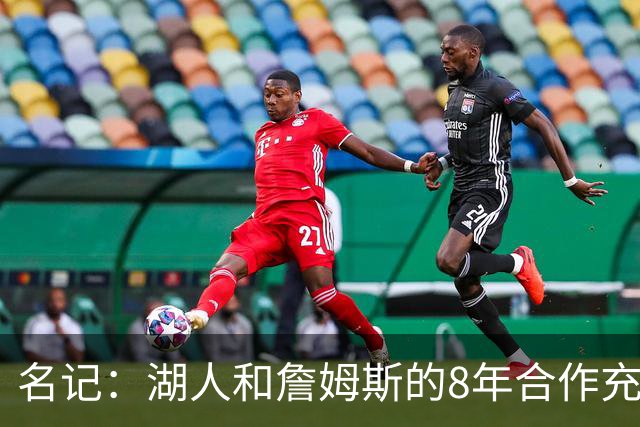 名记：湖人和詹姆斯的8年合作充斥着不信任 但最终都选择体面收场