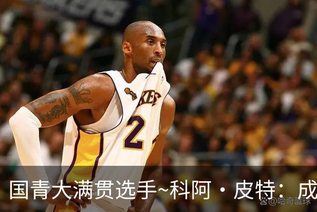 国青大满贯选手~科阿·皮特：成熟前场润滑剂 投篮拉胯行情暴跌