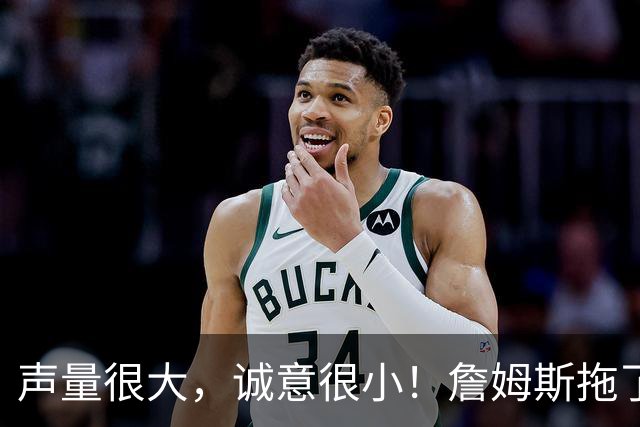 声量很大，诚意很小！詹姆斯拖了17天：市场在等他"为爱发电"