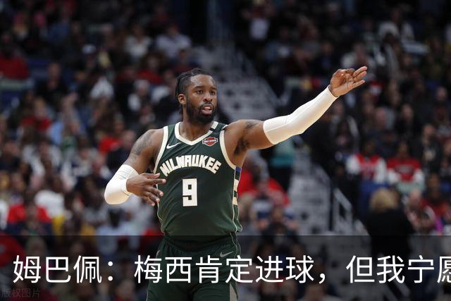 姆巴佩：梅西肯定进球，但我宁愿用历史射手王换决赛席位