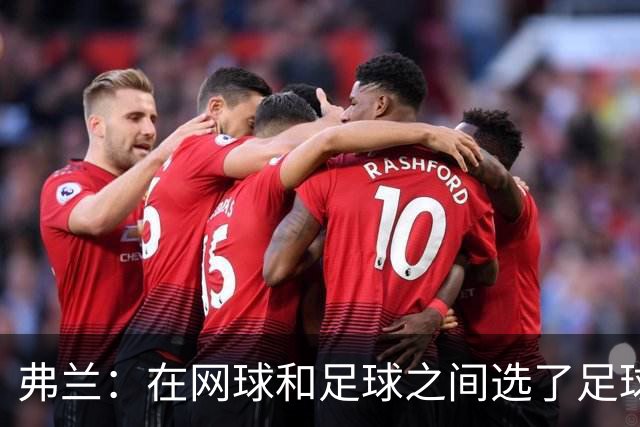 弗兰：在网球和足球之间选了足球 金球奖第5毫无疑问是我生涯巅峰