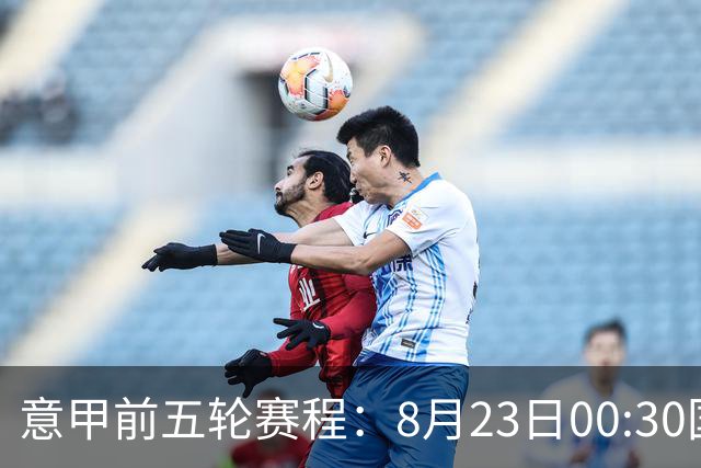 意甲前五轮赛程：8月23日00:30国米vs蒙扎 9月7日02:45尤文vs米兰