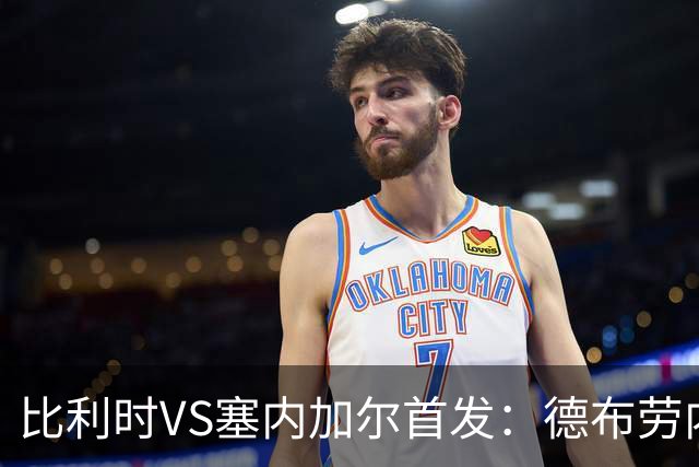 比利时VS塞内加尔首发：德布劳内领军 特罗萨德配多库