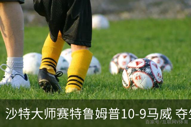 沙特大师赛特鲁姆普10-9马威 夺生涯排名赛第29冠