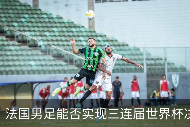 法国男足能否实现三连届世界杯决赛？西班牙男足延续5连胜佳绩！