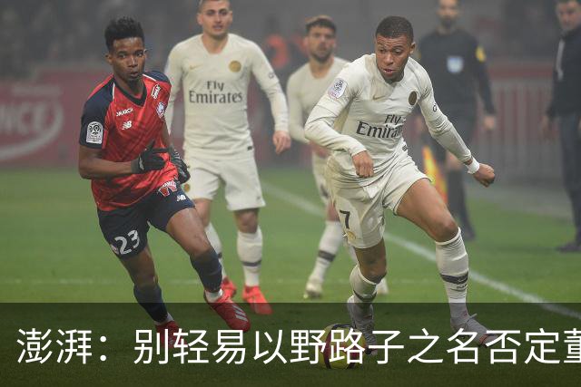 澎湃：别轻易以野路子之名否定董路，中国足球小将增添可能性