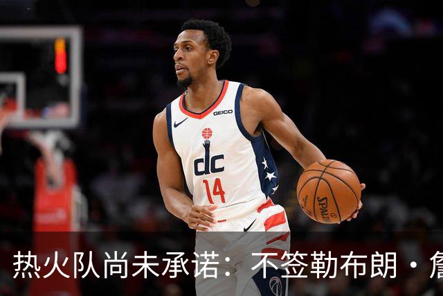 热火队尚未承诺：不签勒布朗·詹姆斯，就签德玛尔·德罗赞