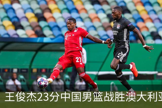 王俊杰23分中国男篮战胜澳大利亚，崔永熙12分正在归来