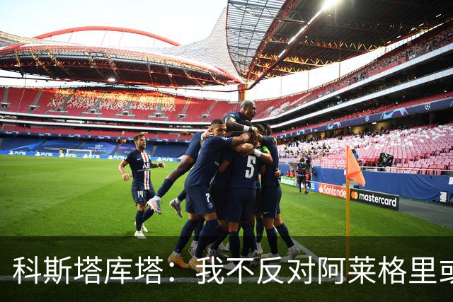 科斯塔库塔：我不反对阿莱格里或穆里尼奥，但厌倦观看他们的比赛