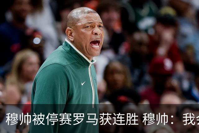 穆帅被停赛罗马获连胜 穆帅：我会一直待在看台上