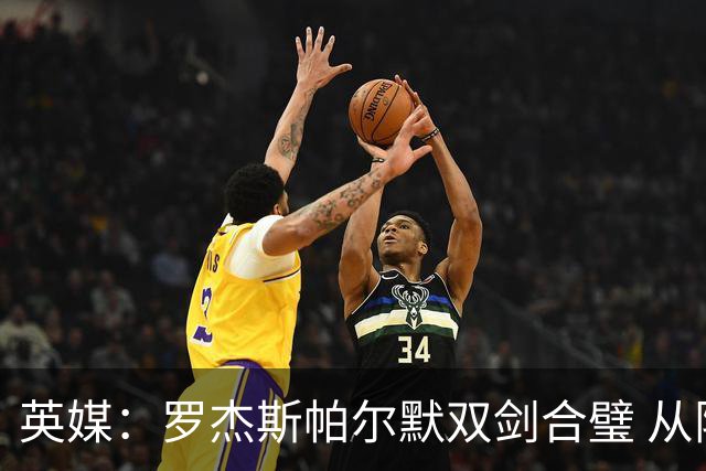 英媒：罗杰斯帕尔默双剑合璧 从阵型到私交契合度满分