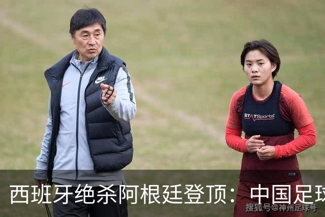 西班牙绝杀阿根廷登顶：中国足球不学斗牛士体系，无出头之日？
