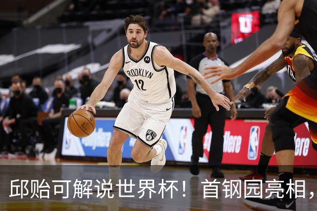 邱贻可解说世界杯！首钢园亮相，和郭艾伦孙继海同框，细节曝光