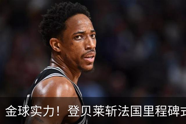 金球实力！登贝莱斩法国里程碑式进球 个人第5球获全场最佳