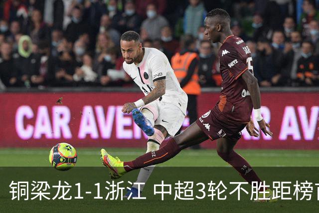 铜梁龙1-1浙江 中超3轮不胜距榜首14分 王钰栋赛季第7球 迪马塔救主