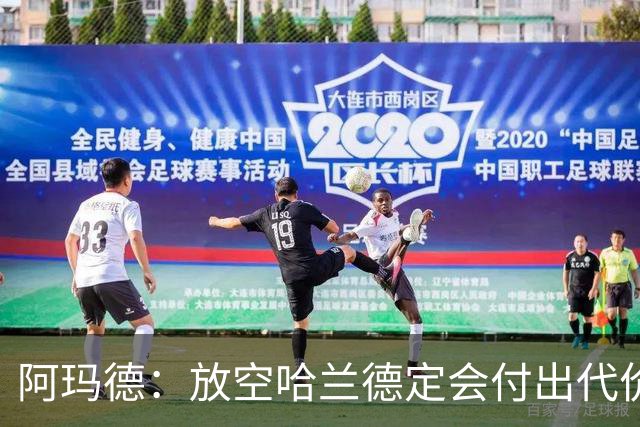 阿玛德：放空哈兰德定会付出代价，希望库尼亚进球带巴西走更远