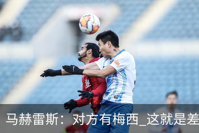 马赫雷斯：对方有梅西 这就是差距，想尽办法要限制他但是没做到