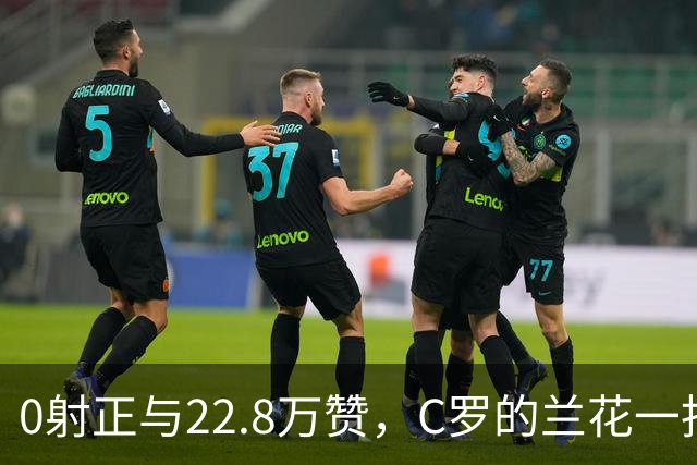 0射正与22.8万赞，C罗的兰花一指说明足球世界，未必只有惺惺相惜