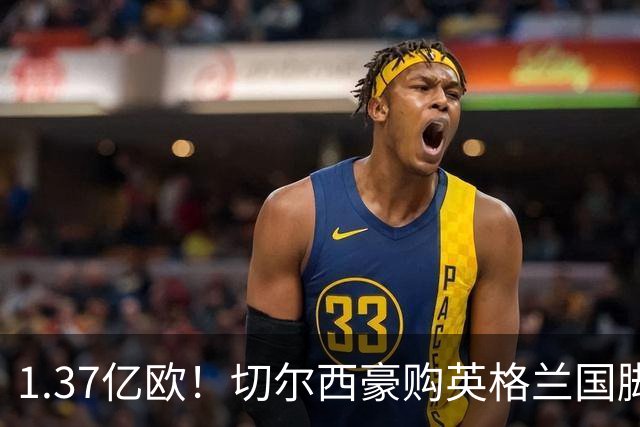 1.37亿欧！切尔西豪购英格兰国脚，创今夏最贵转会纪录