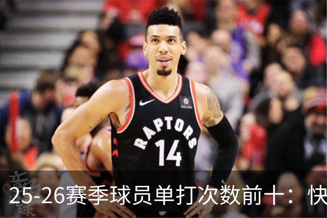 25-26赛季球员单打次数前十：快船登第一骑士登第三 东契奇最高效