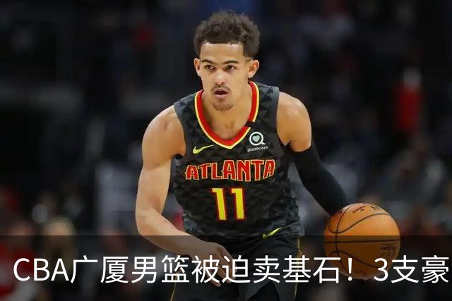 CBA广厦男篮被迫卖基石！3支豪门争抢胡金秋，家乡球队成隐藏黑马