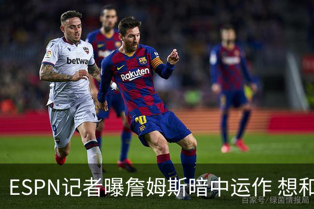 ESPN记者曝詹姆斯暗中运作 想和欧文在骑士重聚 但独行侠拒绝交易