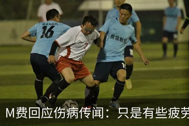 M费回应伤病传闻：只是有些疲劳，现在我已经准备好了